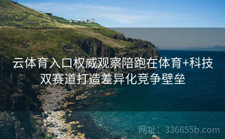 云体育入口权威观察陪跑在体育+科技双赛道打造差异化竞争壁垒